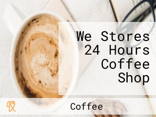 We Stores 24 Hours Coffee Shop