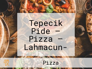 Tepecik Pide — Pizza — Lahmacun- Ev Yemekleri — Çorba