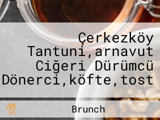 Çerkezköy Tantuni,arnavut Ciğeri Dürümcü Dönerci,köfte,tost